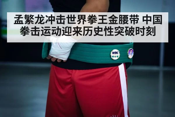 孟繁龙冲击世界拳王金腰带 中国拳击运动迎来历史性突破时刻