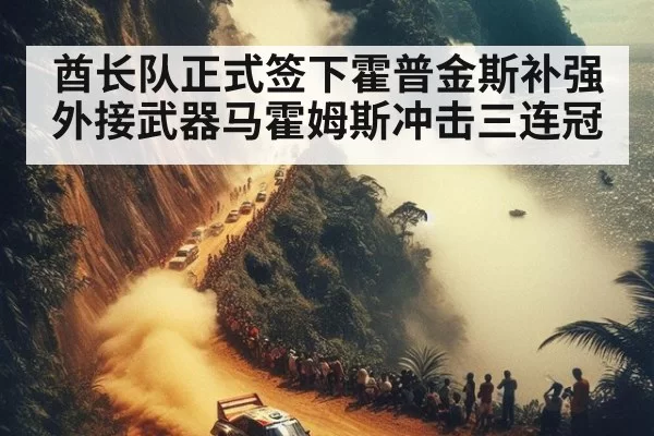 酋长队正式签下霍普金斯补强外接武器马霍姆斯冲击三连冠