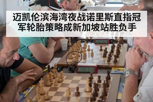 迈凯伦滨海湾夜战诺里斯直指冠军轮胎策略成新加坡站胜负手